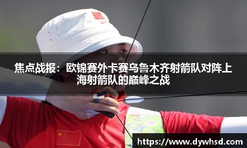 焦点战报：欧锦赛外卡赛乌鲁木齐射箭队对阵上海射箭队的巅峰之战