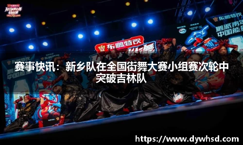 赛事快讯：新乡队在全国街舞大赛小组赛次轮中突破吉林队